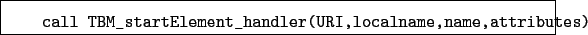\begin{boxedminipage}{\textwidth}
\begin{verbatim}call TBM_startElement_handler(URI,localname,name,attributes)\end{verbatim}
\end{boxedminipage}