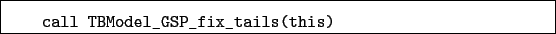 \begin{boxedminipage}{\textwidth}
\begin{verbatim}call TBModel_GSP_fix_tails(this)\end{verbatim}
\end{boxedminipage}