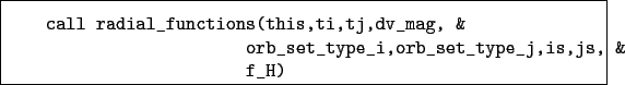 \begin{boxedminipage}{\textwidth}
\begin{verbatim}call radial_functions(this...
... orb_set_type_i,orb_set_type_j,is,js, &
f_H)\end{verbatim}
\end{boxedminipage}