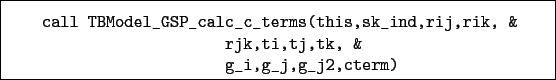 \begin{boxedminipage}{\textwidth}
\begin{verbatim}call TBModel_GSP_calc_c_te...
...,rik, &
rjk,ti,tj,tk, &
g_i,g_j,g_j2,cterm)\end{verbatim}
\end{boxedminipage}