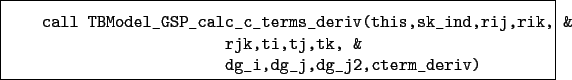 \begin{boxedminipage}{\textwidth}
\begin{verbatim}call TBModel_GSP_calc_c_te...
...rjk,ti,tj,tk, &
dg_i,dg_j,dg_j2,cterm_deriv)\end{verbatim}
\end{boxedminipage}