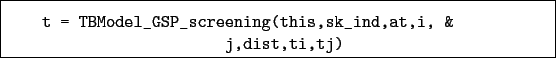 \begin{boxedminipage}{\textwidth}
\begin{verbatim}t = TBModel_GSP_screening(this,sk_ind,at,i, &
j,dist,ti,tj)\end{verbatim}
\end{boxedminipage}