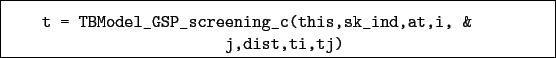 \begin{boxedminipage}{\textwidth}
\begin{verbatim}t = TBModel_GSP_screening_c(this,sk_ind,at,i, &
j,dist,ti,tj)\end{verbatim}
\end{boxedminipage}