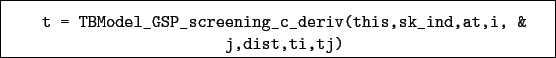 \begin{boxedminipage}{\textwidth}
\begin{verbatim}t = TBModel_GSP_screening_c_deriv(this,sk_ind,at,i, &
j,dist,ti,tj)\end{verbatim}
\end{boxedminipage}