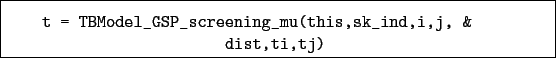 \begin{boxedminipage}{\textwidth}
\begin{verbatim}t = TBModel_GSP_screening_mu(this,sk_ind,i,j, &
dist,ti,tj)\end{verbatim}
\end{boxedminipage}