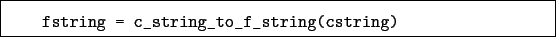 \begin{boxedminipage}{\textwidth}
\begin{verbatim}fstring = c_string_to_f_string(cstring)\end{verbatim}
\end{boxedminipage}