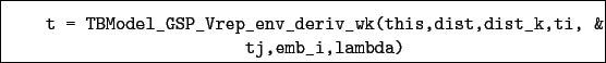 \begin{boxedminipage}{\textwidth}
\begin{verbatim}t = TBModel_GSP_Vrep_env_deriv_wk(this,dist,dist_k,ti, &
tj,emb_i,lambda)\end{verbatim}
\end{boxedminipage}