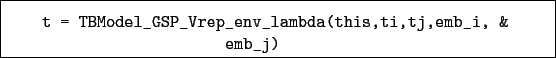 \begin{boxedminipage}{\textwidth}
\begin{verbatim}t = TBModel_GSP_Vrep_env_lambda(this,ti,tj,emb_i, &
emb_j)\end{verbatim}
\end{boxedminipage}