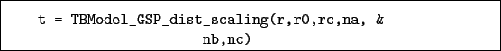 \begin{boxedminipage}{\textwidth}
\begin{verbatim}t = TBModel_GSP_dist_scaling(r,r0,rc,na, &
nb,nc)\end{verbatim}
\end{boxedminipage}