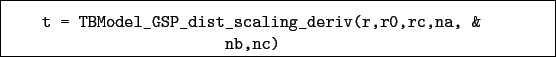 \begin{boxedminipage}{\textwidth}
\begin{verbatim}t = TBModel_GSP_dist_scaling_deriv(r,r0,rc,na, &
nb,nc)\end{verbatim}
\end{boxedminipage}