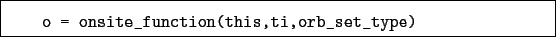 \begin{boxedminipage}{\textwidth}
\begin{verbatim}o = onsite_function(this,ti,orb_set_type)\end{verbatim}
\end{boxedminipage}