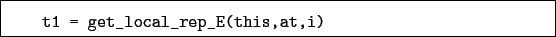 \begin{boxedminipage}{\textwidth}
\begin{verbatim}t1 = get_local_rep_E(this,at,i)\end{verbatim}
\end{boxedminipage}