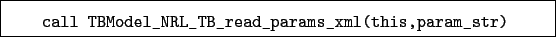 \begin{boxedminipage}{\textwidth}
\begin{verbatim}call TBModel_NRL_TB_read_params_xml(this,param_str)\end{verbatim}
\end{boxedminipage}