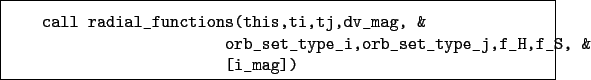 \begin{boxedminipage}{\textwidth}
\begin{verbatim}call radial_functions(this...
...et_type_i,orb_set_type_j,f_H,f_S, &
[i_mag])\end{verbatim}
\end{boxedminipage}