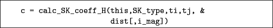 \begin{boxedminipage}{\textwidth}
\begin{verbatim}c = calc_SK_coeff_H(this,SK_type,ti,tj, &
dist[,i_mag])\end{verbatim}
\end{boxedminipage}