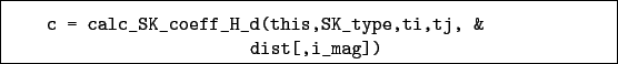 \begin{boxedminipage}{\textwidth}
\begin{verbatim}c = calc_SK_coeff_H_d(this,SK_type,ti,tj, &
dist[,i_mag])\end{verbatim}
\end{boxedminipage}