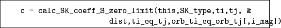 \begin{boxedminipage}{\textwidth}
\begin{verbatim}c = calc_SK_coeff_S_zero_l...
...j, &
dist,ti_eq_tj,orb_ti_eq_orb_tj[,i_mag])\end{verbatim}
\end{boxedminipage}