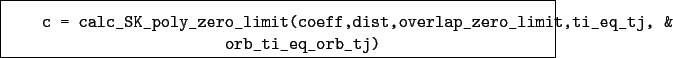 \begin{boxedminipage}{\textwidth}
\begin{verbatim}c = calc_SK_poly_zero_limi...
...lap_zero_limit,ti_eq_tj, &
orb_ti_eq_orb_tj)\end{verbatim}
\end{boxedminipage}