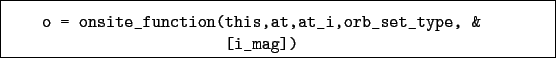 \begin{boxedminipage}{\textwidth}
\begin{verbatim}o = onsite_function(this,at,at_i,orb_set_type, &
[i_mag])\end{verbatim}
\end{boxedminipage}