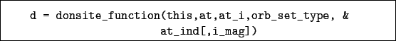 \begin{boxedminipage}{\textwidth}
\begin{verbatim}d = donsite_function(this,at,at_i,orb_set_type, &
at_ind[,i_mag])\end{verbatim}
\end{boxedminipage}