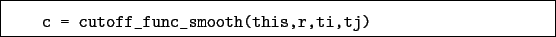 \begin{boxedminipage}{\textwidth}
\begin{verbatim}c = cutoff_func_smooth(this,r,ti,tj)\end{verbatim}
\end{boxedminipage}