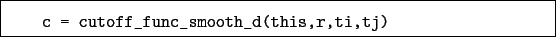 \begin{boxedminipage}{\textwidth}
\begin{verbatim}c = cutoff_func_smooth_d(this,r,ti,tj)\end{verbatim}
\end{boxedminipage}