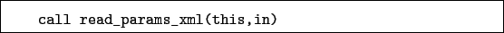 \begin{boxedminipage}{\textwidth}
\begin{verbatim}call read_params_xml(this,in)\end{verbatim}
\end{boxedminipage}