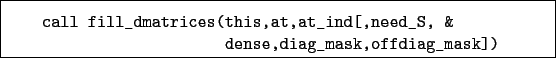 \begin{boxedminipage}{\textwidth}
\begin{verbatim}call fill_dmatrices(this,a...
...nd[,need_S, &
dense,diag_mask,offdiag_mask])\end{verbatim}
\end{boxedminipage}