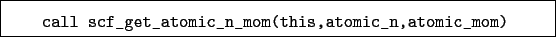 \begin{boxedminipage}{\textwidth}
\begin{verbatim}call scf_get_atomic_n_mom(this,atomic_n,atomic_mom)\end{verbatim}
\end{boxedminipage}