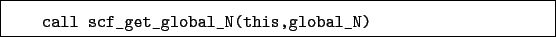 \begin{boxedminipage}{\textwidth}
\begin{verbatim}call scf_get_global_N(this,global_N)\end{verbatim}
\end{boxedminipage}