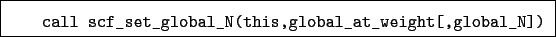 \begin{boxedminipage}{\textwidth}
\begin{verbatim}call scf_set_global_N(this,global_at_weight[,global_N])\end{verbatim}
\end{boxedminipage}