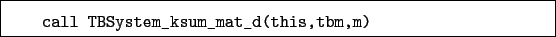 \begin{boxedminipage}{\textwidth}
\begin{verbatim}call TBSystem_ksum_mat_d(this,tbm,m)\end{verbatim}
\end{boxedminipage}