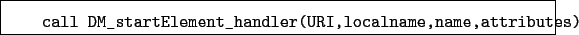 \begin{boxedminipage}{\textwidth}
\begin{verbatim}call DM_startElement_handler(URI,localname,name,attributes)\end{verbatim}
\end{boxedminipage}