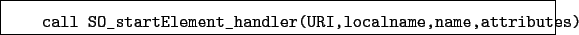 \begin{boxedminipage}{\textwidth}
\begin{verbatim}call SO_startElement_handler(URI,localname,name,attributes)\end{verbatim}
\end{boxedminipage}