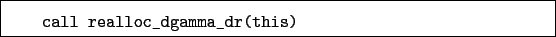 \begin{boxedminipage}{\textwidth}
\begin{verbatim}call realloc_dgamma_dr(this)\end{verbatim}
\end{boxedminipage}
