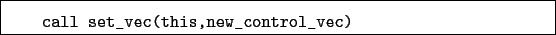 \begin{boxedminipage}{\textwidth}
\begin{verbatim}call set_vec(this,new_control_vec)\end{verbatim}
\end{boxedminipage}