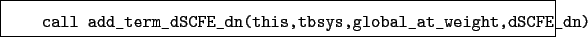 \begin{boxedminipage}{\textwidth}
\begin{verbatim}call add_term_dSCFE_dn(this,tbsys,global_at_weight,dSCFE_dn)\end{verbatim}
\end{boxedminipage}