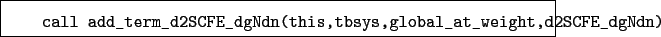 \begin{boxedminipage}{\textwidth}
\begin{verbatim}call add_term_d2SCFE_dgNdn(this,tbsys,global_at_weight,d2SCFE_dgNdn)\end{verbatim}
\end{boxedminipage}