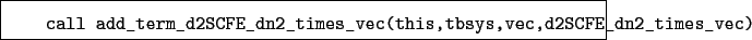 \begin{boxedminipage}{\textwidth}
\begin{verbatim}call add_term_d2SCFE_dn2_times_vec(this,tbsys,vec,d2SCFE_dn2_times_vec)\end{verbatim}
\end{boxedminipage}