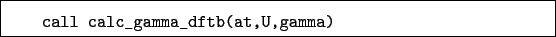 \begin{boxedminipage}{\textwidth}
\begin{verbatim}call calc_gamma_dftb(at,U,gamma)\end{verbatim}
\end{boxedminipage}