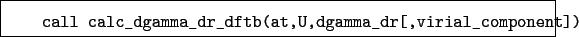 \begin{boxedminipage}{\textwidth}
\begin{verbatim}call calc_dgamma_dr_dftb(at,U,dgamma_dr[,virial_component])\end{verbatim}
\end{boxedminipage}