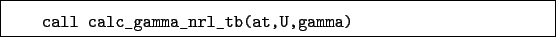 \begin{boxedminipage}{\textwidth}
\begin{verbatim}call calc_gamma_nrl_tb(at,U,gamma)\end{verbatim}
\end{boxedminipage}