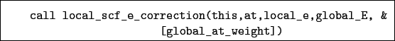 \begin{boxedminipage}{\textwidth}
\begin{verbatim}call local_scf_e_correctio...
...s,at,local_e,global_E, &
[global_at_weight])\end{verbatim}
\end{boxedminipage}