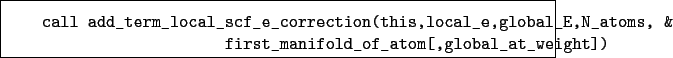 \begin{boxedminipage}{\textwidth}
\begin{verbatim}call add_term_local_scf_e_...
...&
first_manifold_of_atom[,global_at_weight])\end{verbatim}
\end{boxedminipage}