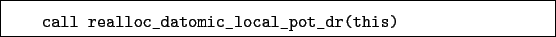 \begin{boxedminipage}{\textwidth}
\begin{verbatim}call realloc_datomic_local_pot_dr(this)\end{verbatim}
\end{boxedminipage}