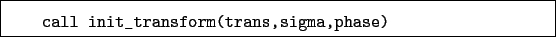 \begin{boxedminipage}{\textwidth}
\begin{verbatim}call init_transform(trans,sigma,phase)\end{verbatim}
\end{boxedminipage}