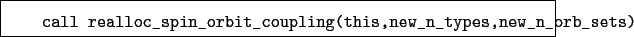 \begin{boxedminipage}{\textwidth}
\begin{verbatim}call realloc_spin_orbit_coupling(this,new_n_types,new_n_orb_sets)\end{verbatim}
\end{boxedminipage}