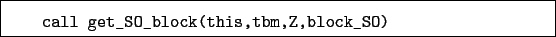 \begin{boxedminipage}{\textwidth}
\begin{verbatim}call get_SO_block(this,tbm,Z,block_SO)\end{verbatim}
\end{boxedminipage}