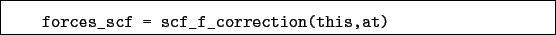 \begin{boxedminipage}{\textwidth}
\begin{verbatim}forces_scf = scf_f_correction(this,at)\end{verbatim}
\end{boxedminipage}