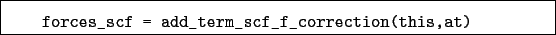 \begin{boxedminipage}{\textwidth}
\begin{verbatim}forces_scf = add_term_scf_f_correction(this,at)\end{verbatim}
\end{boxedminipage}